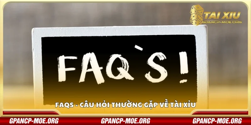FAQS - Câu hỏi thường gặp về tài xỉu