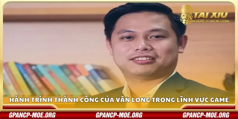Hành trình thành công của Văn Long trong lĩnh vực game