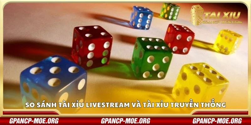 So sánh tài xỉu livestream và tài xỉu truyền thống